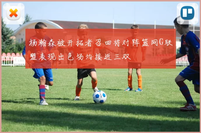 杨瀚森被开拓者召回将对阵篮网G联盟表现出色场均接近三双