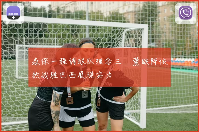森保一强调球队理念三笘薰缺阵依然战胜巴西展现实力