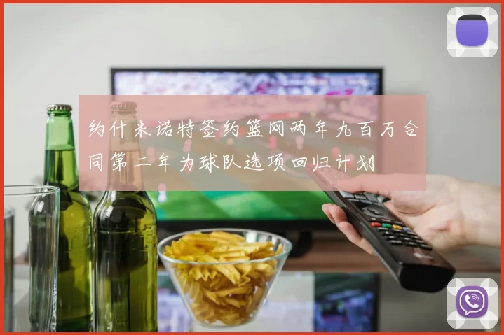 约什米诺特签约篮网两年九百万合同第二年为球队选项回归计划