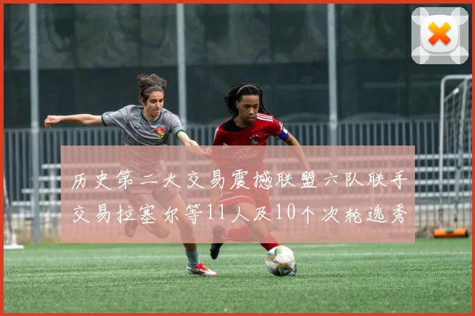 历史第二大交易震撼联盟六队联手交易拉塞尔等11人及10个次轮选秀权