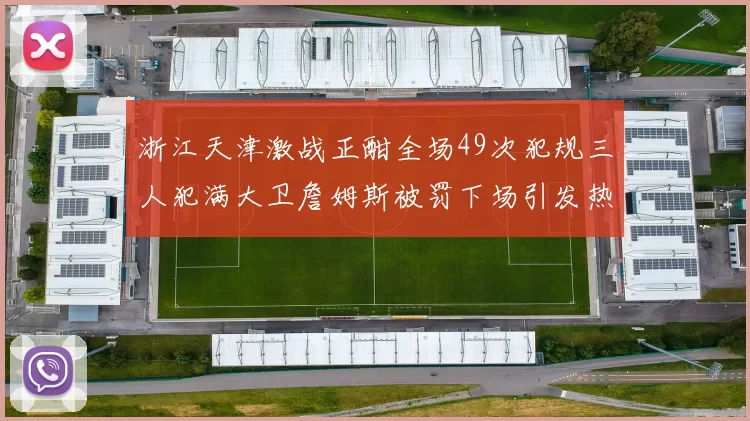 浙江天津激战正酣全场49次犯规三人犯满大卫詹姆斯被罚下场引发热议