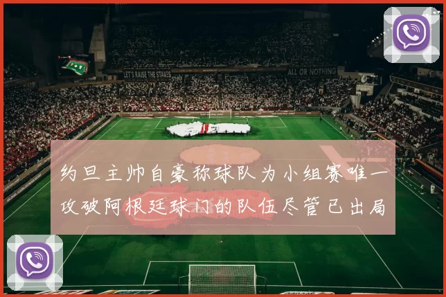 约旦主帅自豪称球队为小组赛唯一攻破阿根廷球门的队伍尽管已出局