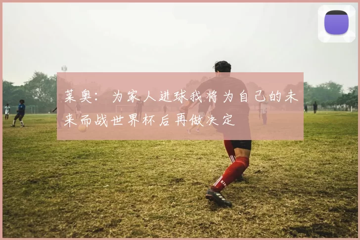莱奥：为家人进球我将为自己的未来而战世界杯后再做决定