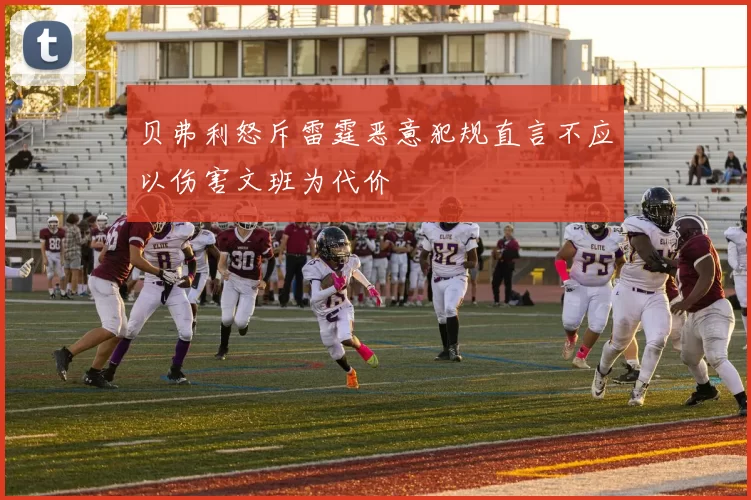 贝弗利怒斥雷霆恶意犯规直言不应以伤害文班为代价